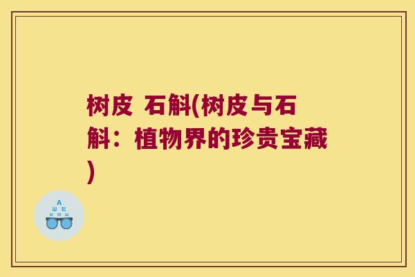 树皮 石斛(树皮与石斛：植物界的珍贵宝藏)