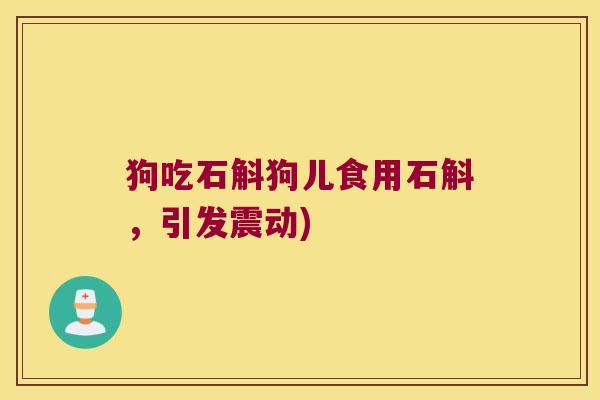 狗吃石斛狗儿食用石斛，引发震动)