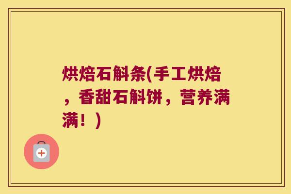 烘焙石斛条(手工烘焙，香甜石斛饼，营养满满！)