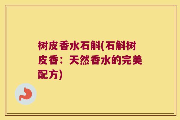 树皮香水石斛(石斛树皮香：天然香水的完美配方)