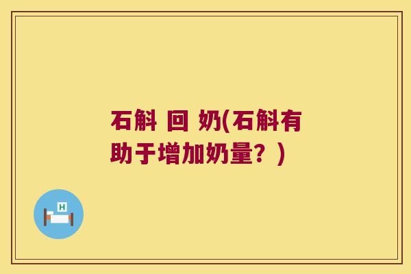 石斛 回 奶(石斛有助于增加奶量？)