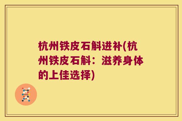 杭州铁皮石斛进补(杭州铁皮石斛：滋养身体的上佳选择)