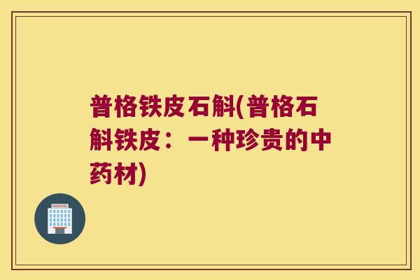 普格铁皮石斛(普格石斛铁皮：一种珍贵的中药材)