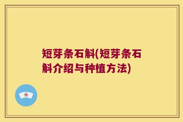 短芽条石斛(短芽条石斛介绍与种植方法)