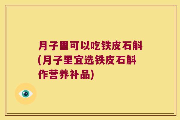 月子里可以吃铁皮石斛(月子里宜选铁皮石斛作营养补品)