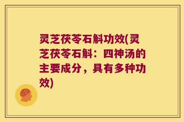 灵芝茯苓石斛功效(灵芝茯苓石斛：四神汤的主要成分，具有多种功效)