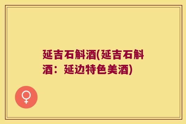 延吉石斛酒(延吉石斛酒：延边特色美酒)