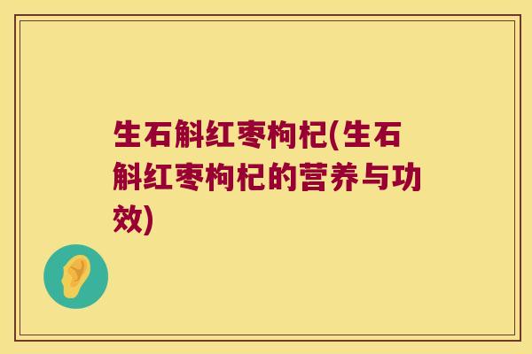 生石斛红枣枸杞(生石斛红枣枸杞的营养与功效)