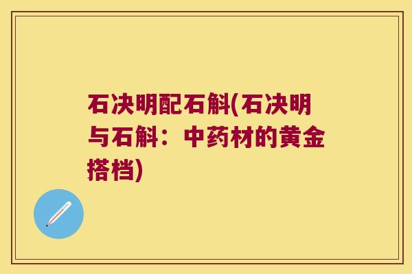 石决明配石斛(石决明与石斛：中药材的黄金搭档)