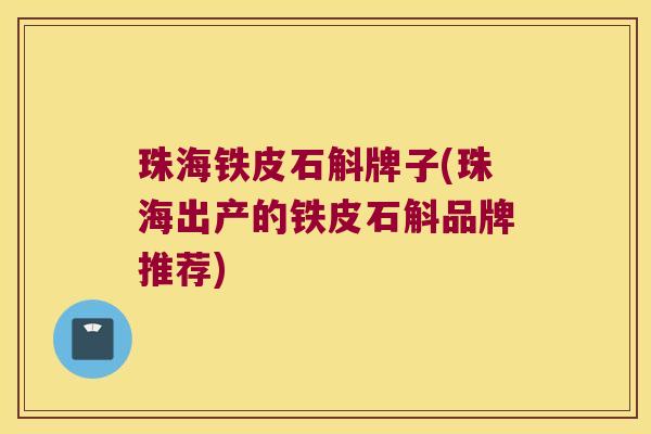 珠海铁皮石斛牌子(珠海出产的铁皮石斛品牌推荐)