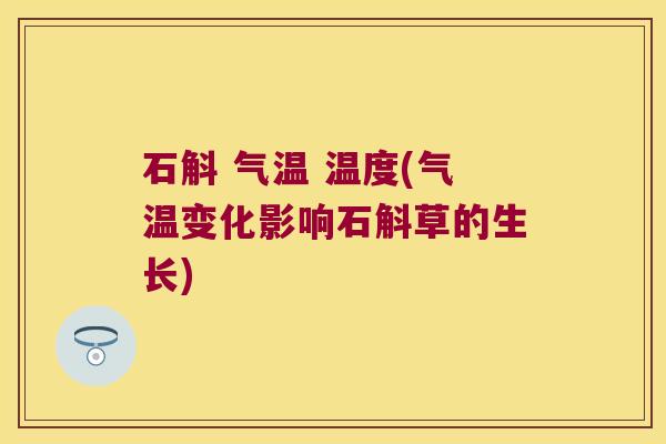 石斛 气温 温度(气温变化影响石斛草的生长)