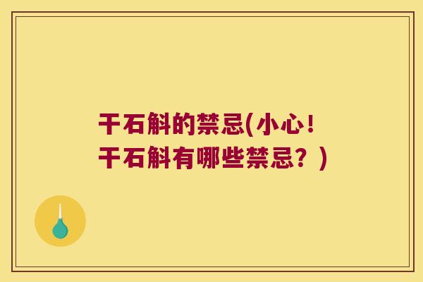 干石斛的禁忌(小心！干石斛有哪些禁忌？)