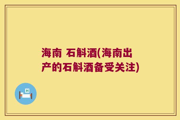 海南 石斛酒(海南出产的石斛酒备受关注)