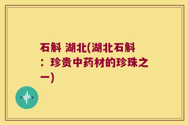 石斛 湖北(湖北石斛：珍贵材的珍珠之一)