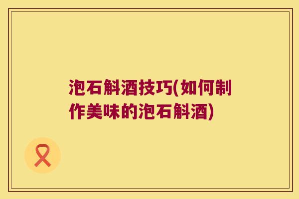 泡石斛酒技巧(如何制作美味的泡石斛酒)