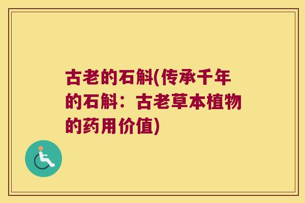 古老的石斛(传承千年的石斛：古老草本植物的药用价值)