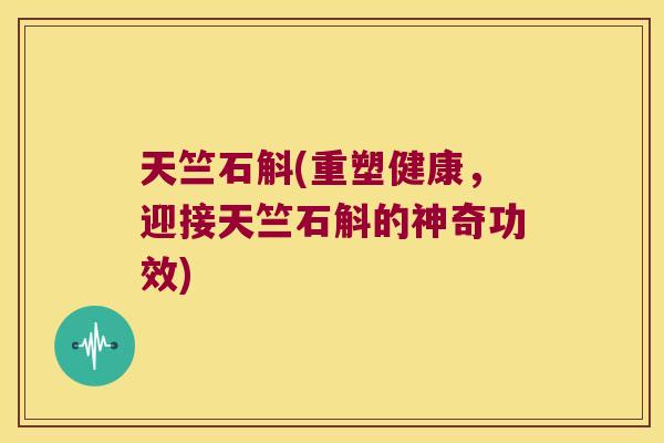 天竺石斛(重塑健康,迎接天竺石斛的神奇功效) 天竺石斛(重塑健康,迎接天竺石斛的神奇功效)