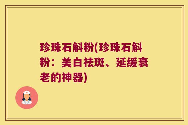 珍珠石斛粉(珍珠石斛粉：美白祛斑、延缓衰老的神器)