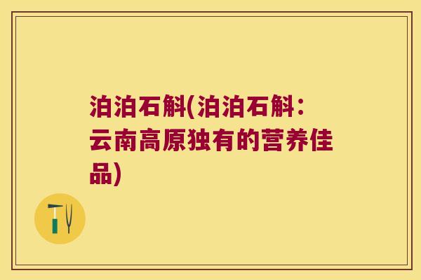 泊泊石斛(泊泊石斛:云南高原独有的营养佳品) 泊泊石斛(泊泊石斛:云南高原独有的营养佳品)