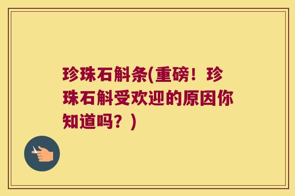 珍珠石斛条(重磅!珍珠石斛受欢迎的原因你知道吗?) 珍珠石斛条(重磅!珍珠石斛受欢迎的原因你知道吗?)
