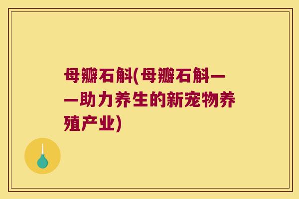 母瓣石斛(母瓣石斛——助力养生的新宠物养殖产业)