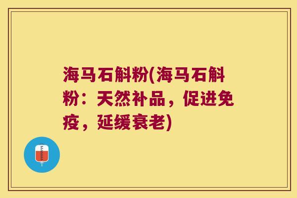 海马石斛粉(海马石斛粉：天然补品，促进免疫，延缓衰老)