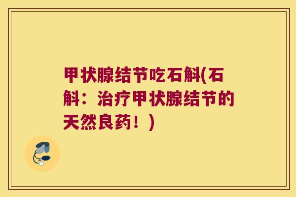 甲状腺结节吃石斛(石斛：治疗甲状腺结节的天然良药！)