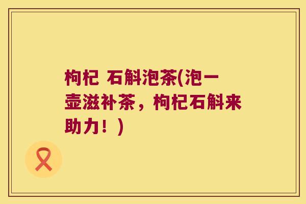 枸杞 石斛泡茶(泡一壶滋补茶，枸杞石斛来助力！)