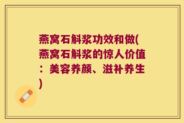 燕窝石斛浆功效和做(燕窝石斛浆的惊人价值：美容养颜、滋补养生)