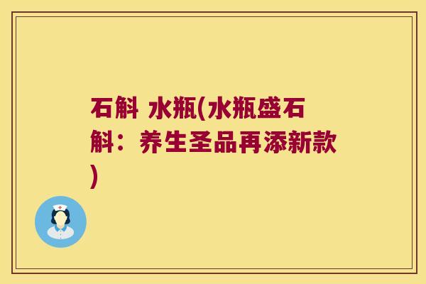 石斛 水瓶(水瓶盛石斛：养生圣品再添新款)