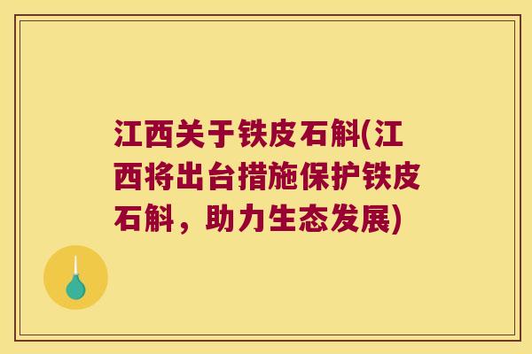 江西关于铁皮石斛(江西将出台措施保护铁皮石斛，助力生态发展)