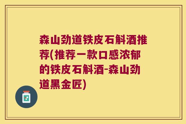 森山劲道铁皮石斛酒推荐(推荐一款口感浓郁的铁皮石斛酒-森山劲道黑金匠)