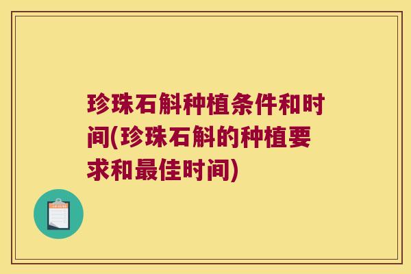 珍珠石斛种植条件和时间(珍珠石斛的种植要求和最佳时间)