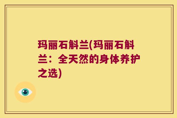 玛丽石斛兰(玛丽石斛兰：全天然的身体养护之选)
