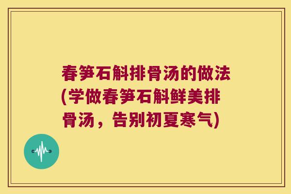 春笋石斛排骨汤的做法(学做春笋石斛鲜美排骨汤，告别初夏寒气)