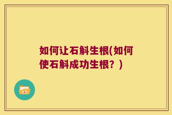 如何让石斛生根(如何使石斛成功生根？)