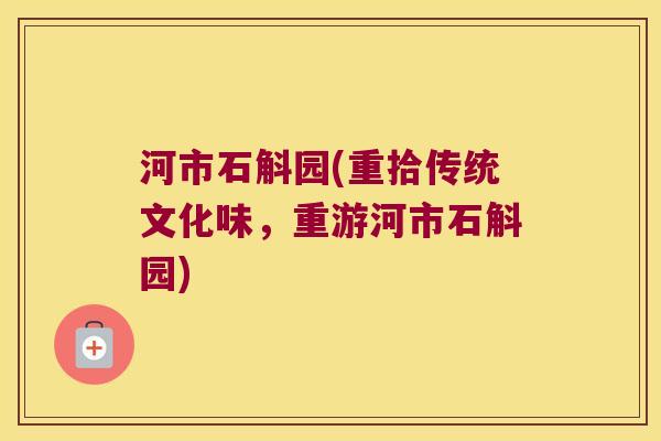 河市石斛园(重拾传统文化味,重游河市石斛园) 河市石斛园(重拾传统文化味,重游河市石斛园)