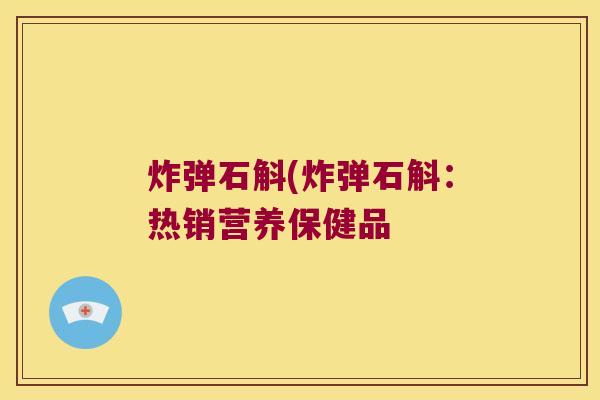 炸弹石斛(炸弹石斛：热销营养保健品