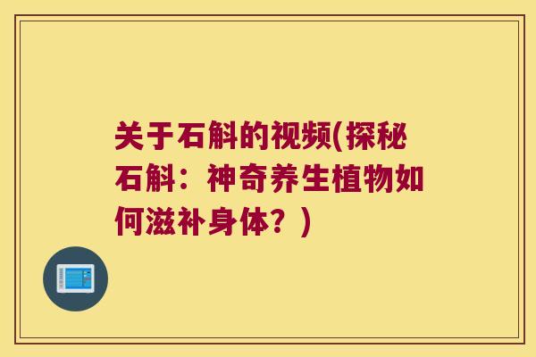 关于石斛的视频(探秘石斛:神奇养生植物如何滋补身体?) 关于石斛的视频(探秘石斛:神奇养生植物如何滋补身体?)