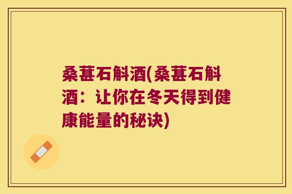 桑葚石斛酒(桑葚石斛酒：让你在冬天得到健康能量的秘诀)