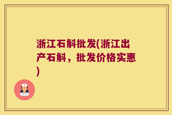 浙江石斛批发(浙江出产石斛，批发价格实惠)