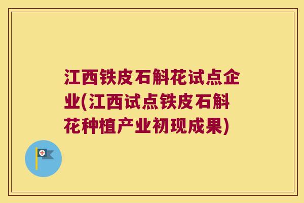 江西铁皮石斛花试点企业(江西试点铁皮石斛花种植产业初现成果) 江西铁皮石斛花试点企业(江西试点铁皮石斛花种植产业初现成果)