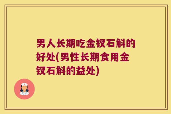 男人长期吃金钗石斛的好处(男性长期食用金钗石斛的益处)