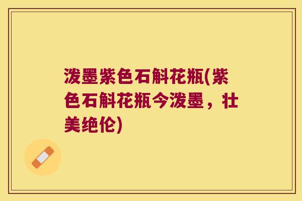 泼墨紫色石斛花瓶(紫色石斛花瓶今泼墨，壮美绝伦)