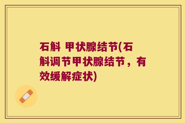 石斛 甲状腺结节(石斛调节甲状腺结节，有效缓解症状)