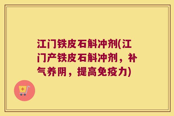 江门铁皮石斛冲剂(江门产铁皮石斛冲剂，养阴，提高力)