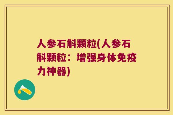 人参石斛颗粒(人参石斛颗粒：增强身体免疫力神器)