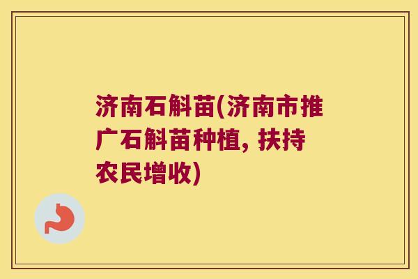 济南石斛苗(济南市推广石斛苗种植, 扶持农民增收)