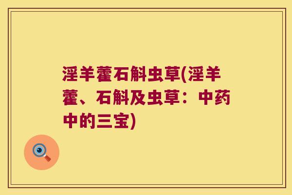 淫羊藿石斛虫草(淫羊藿、石斛及虫草：中药中的三宝)