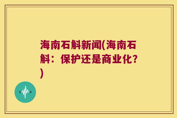 海南石斛新闻(海南石斛：保护还是商业化？)